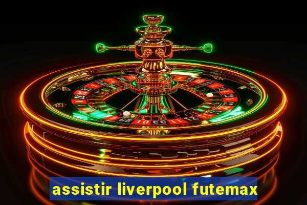 assistir liverpool futemax